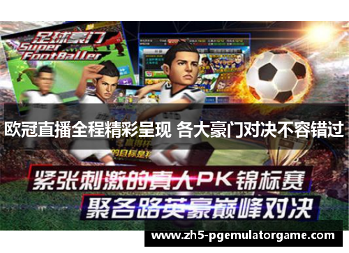 欧冠直播全程精彩呈现 各大豪门对决不容错过 欧冠直播全程精彩呈现 各大豪门对决不容错过
