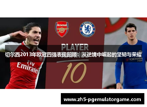 切尔西2013年欧冠四强表现回顾：从逆境中崛起的坚韧与荣耀