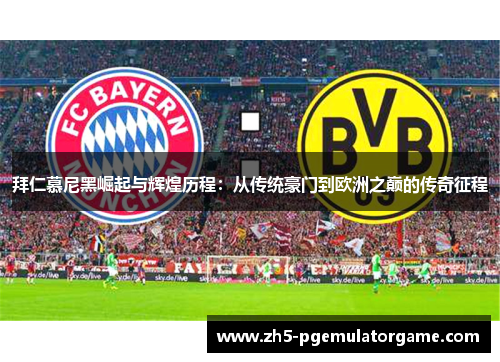 拜仁慕尼黑崛起与辉煌历程：从传统豪门到欧洲之巅的传奇征程