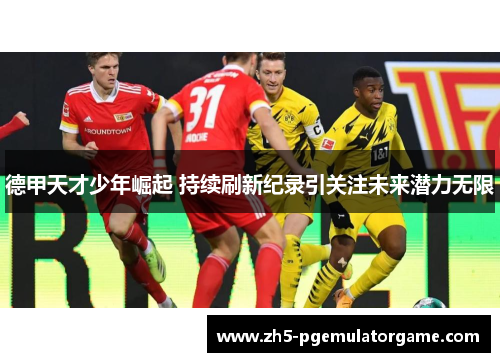 德甲天才少年崛起 持续刷新纪录引关注未来潜力无限