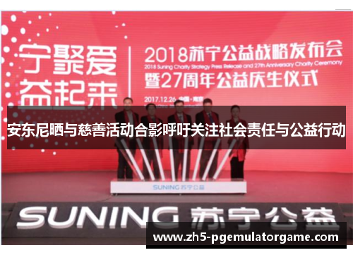 安东尼晒与慈善活动合影呼吁关注社会责任与公益行动