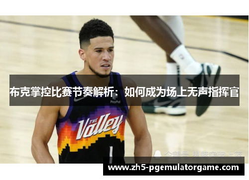 布克掌控比赛节奏解析:如何成为场上无声指挥官 布克掌控比赛节奏解析:如何成为场上无声指挥官