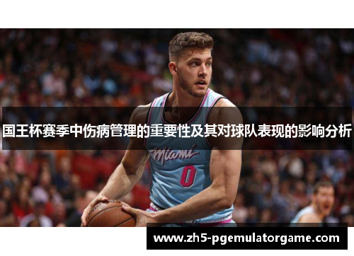 国王杯赛季中伤病管理的重要性及其对球队表现的影响分析 国王杯赛季中伤病管理的重要性及其对球队表现的影响分析