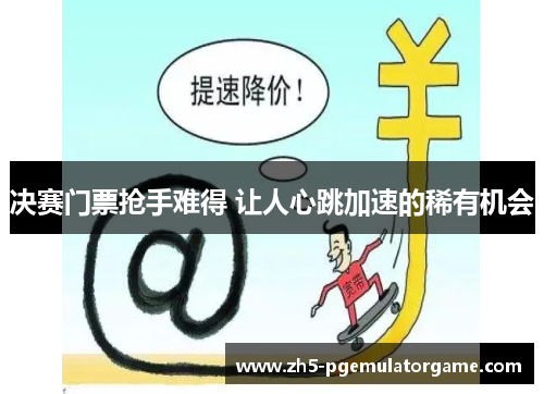 决赛门票抢手难得 让人心跳加速的稀有机会 决赛门票抢手难得 让人心跳加速的稀有机会