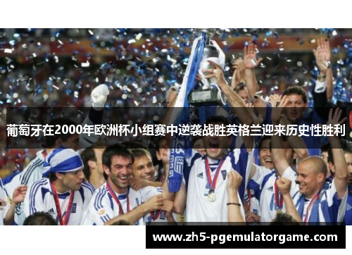 葡萄牙在2000年欧洲杯小组赛中逆袭战胜英格兰迎来历史性胜利