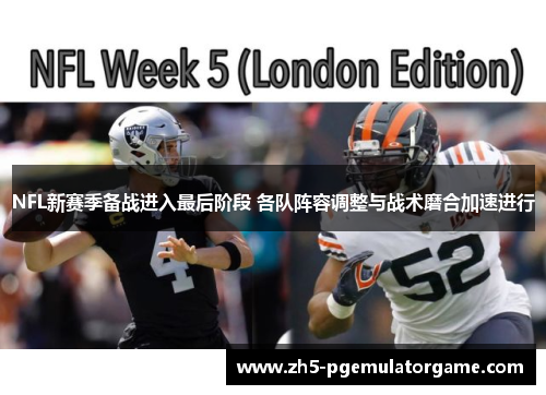 NFL新赛季备战进入最后阶段 各队阵容调整与战术磨合加速进行