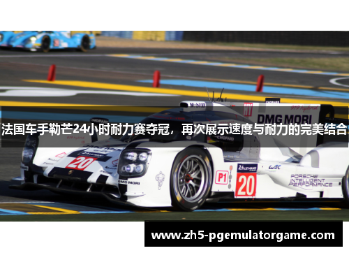 法国车手勒芒24小时耐力赛夺冠，再次展示速度与耐力的完美结合