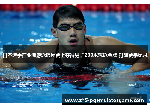 日本选手在亚洲游泳锦标赛上夺得男子200米蝶泳金牌 打破赛事纪录