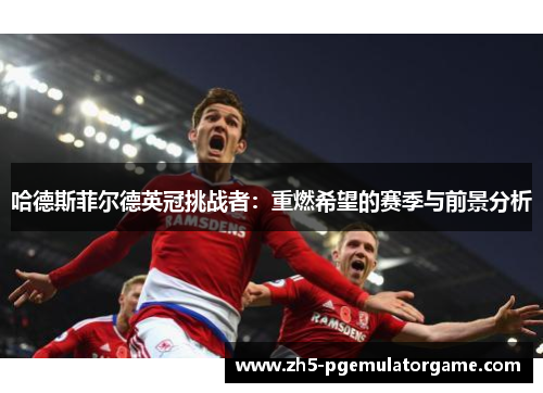 哈德斯菲尔德英冠挑战者：重燃希望的赛季与前景分析