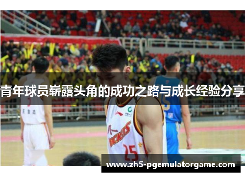 青年球员崭露头角的成功之路与成长经验分享