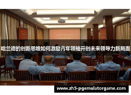 哈兰德的创新思维如何激励青年领袖开创未来领导力新局面