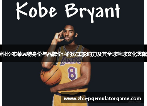 科比·布莱恩特身价与品牌价值的双重影响力及其全球篮球文化贡献