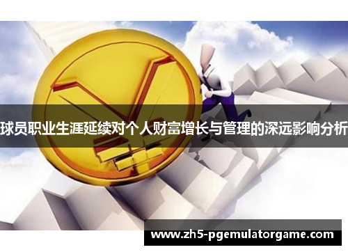 球员职业生涯延续对个人财富增长与管理的深远影响分析