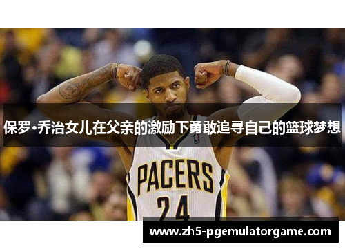 保罗·乔治女儿在父亲的激励下勇敢追寻自己的篮球梦想