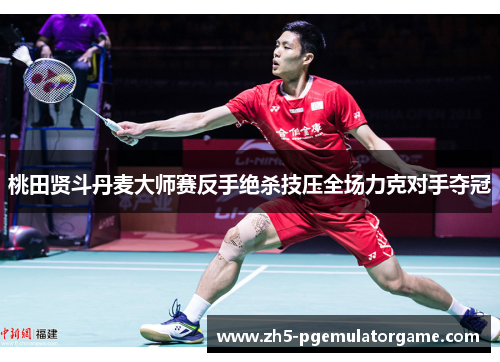 桃田贤斗丹麦大师赛反手绝杀技压全场力克对手夺冠