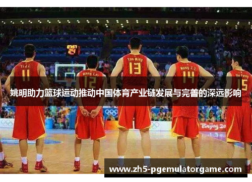 姚明助力篮球运动推动中国体育产业链发展与完善的深远影响
