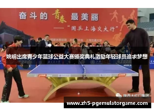 姚明出席青少年篮球公益大赛颁奖典礼激励年轻球员追求梦想