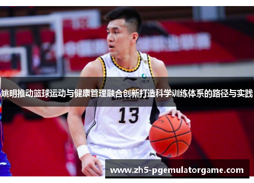 姚明推动篮球运动与健康管理融合创新打造科学训练体系的路径与实践