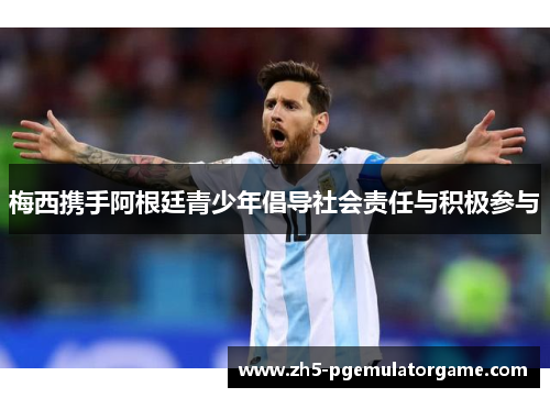 梅西携手阿根廷青少年倡导社会责任与积极参与