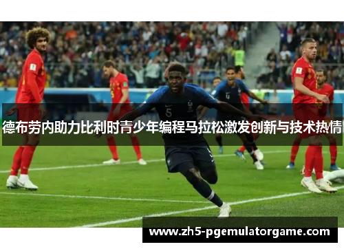 德布劳内助力比利时青少年编程马拉松激发创新与技术热情