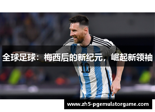 全球足球：梅西后的新纪元，崛起新领袖