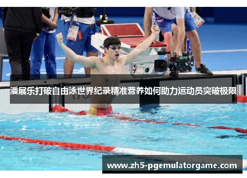 潘展乐打破自由泳世界纪录精准营养如何助力运动员突破极限 潘展乐打破自由泳世界纪录精准营养如何助力运动员突破极限