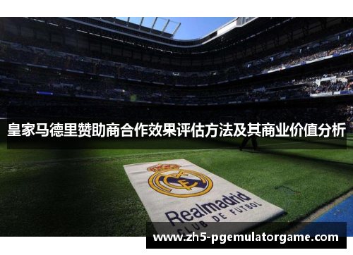 皇家马德里赞助商合作效果评估方法及其商业价值分析 皇家马德里赞助商合作效果评估方法及其商业价值分析