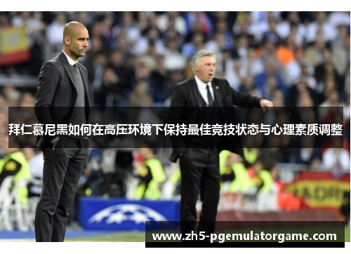 拜仁慕尼黑如何在高压环境下保持最佳竞技状态与心理素质调整