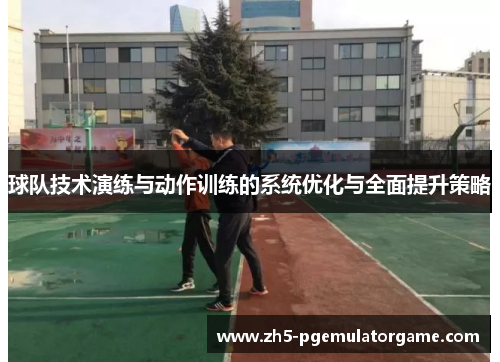 球队技术演练与动作训练的系统优化与全面提升策略