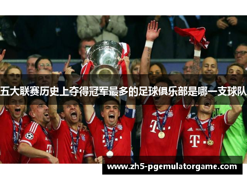 五大联赛历史上夺得冠军最多的足球俱乐部是哪一支球队 五大联赛历史上夺得冠军最多的足球俱乐部是哪一支球队