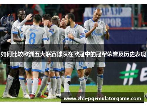 如何比较欧洲五大联赛球队在欧冠中的冠军荣誉及历史表现