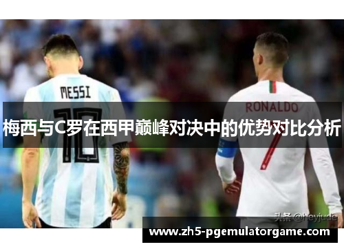 梅西与C罗在西甲巅峰对决中的优势对比分析 梅西与C罗在西甲巅峰对决中的优势对比分析