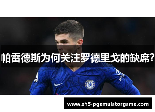 帕雷德斯为何关注罗德里戈的缺席？