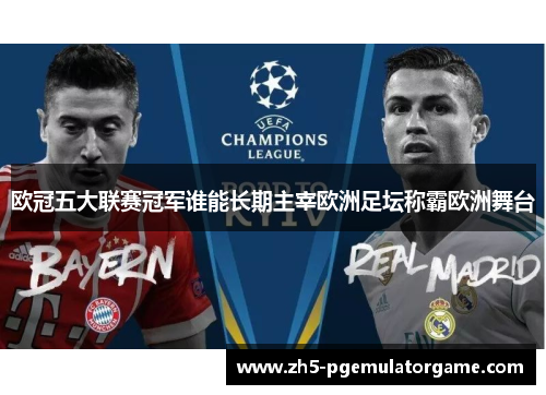 欧冠五大联赛冠军谁能长期主宰欧洲足坛称霸欧洲舞台