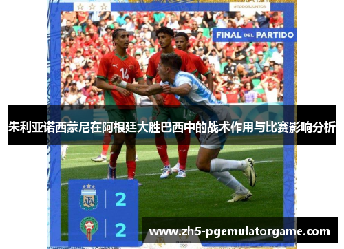 朱利亚诺西蒙尼在阿根廷大胜巴西中的战术作用与比赛影响分析