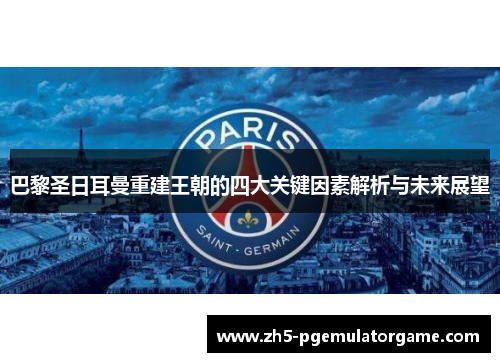 巴黎圣日耳曼重建王朝的四大关键因素解析与未来展望 巴黎圣日耳曼重建王朝的四大关键因素解析与未来展望