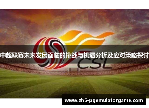中超联赛未来发展面临的挑战与机遇分析及应对策略探讨