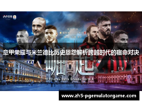 意甲荣耀与米兰德比历史恩怨解析跨越时代的宿命对决