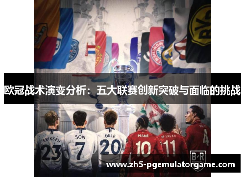 欧冠战术演变分析：五大联赛创新突破与面临的挑战