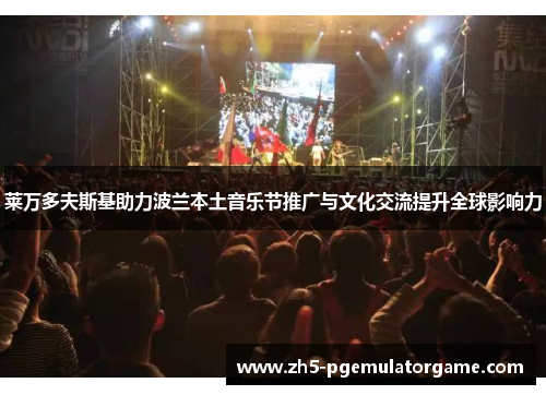 莱万多夫斯基助力波兰本土音乐节推广与文化交流提升全球影响力