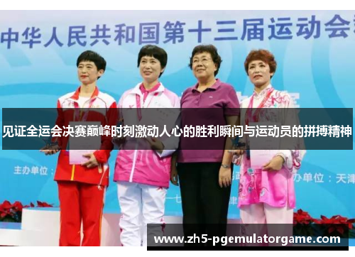见证全运会决赛巅峰时刻激动人心的胜利瞬间与运动员的拼搏精神