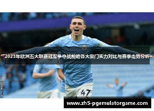 2023年欧洲五大联赛冠军争夺战前瞻各大豪门实力对比与赛季走势分析