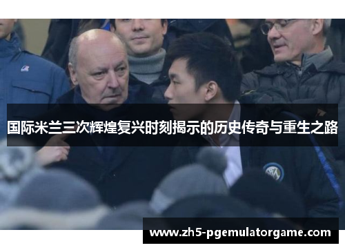 国际米兰三次辉煌复兴时刻揭示的历史传奇与重生之路