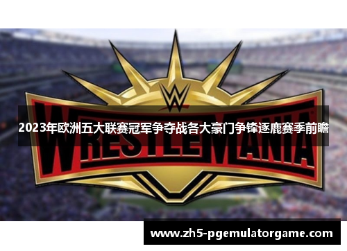 2023年欧洲五大联赛冠军争夺战各大豪门争锋逐鹿赛季前瞻