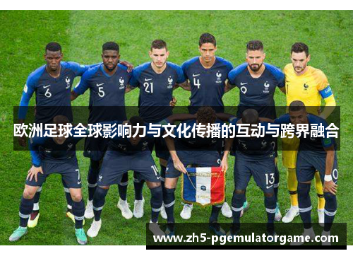 欧洲足球全球影响力与文化传播的互动与跨界融合 欧洲足球全球影响力与文化传播的互动与跨界融合