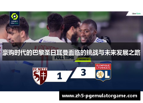 豪购时代的巴黎圣日耳曼面临的挑战与未来发展之路