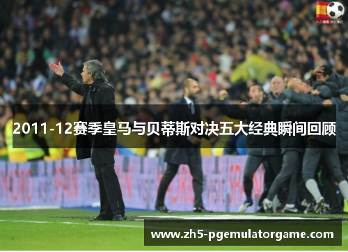2011-12赛季皇马与贝蒂斯对决五大经典瞬间回顾 2011-12赛季皇马与贝蒂斯对决五大经典瞬间回顾