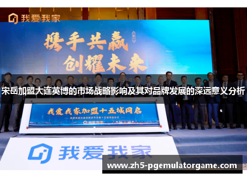 宋岳加盟大连英博的市场战略影响及其对品牌发展的深远意义分析