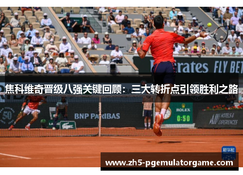 焦科维奇晋级八强关键回顾：三大转折点引领胜利之路