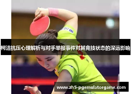 柯洁抗压心理解析与对手举报事件对其竞技状态的深远影响